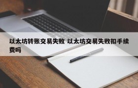 以太坊转账交易失败 以太坊交易失败扣手续费吗
