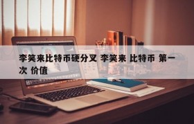 李笑来比特币硬分叉 李笑来 比特币 第一次 价值