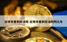 比特币套利犯法吗 比特币套利犯法吗判几年