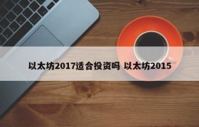 以太坊2017适合投资吗 以太坊2015