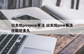 以太坊pospow算法 以太坊pow算法还能挖多久