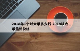 2018年1个以太币多少钱 2018以太币最新价格