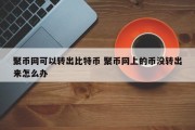 聚币网可以转出比特币 聚币网上的币没转出来怎么办