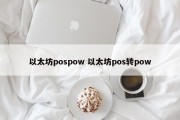 以太坊pospow 以太坊pos转pow