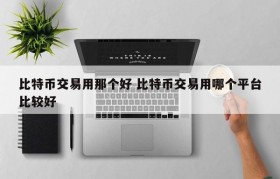 比特币交易用那个好 比特币交易用哪个平台比较好