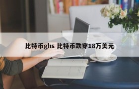 比特币ghs 比特币跌穿18万美元
