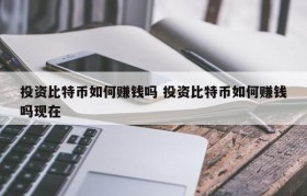 投资比特币如何赚钱吗 投资比特币如何赚钱吗现在