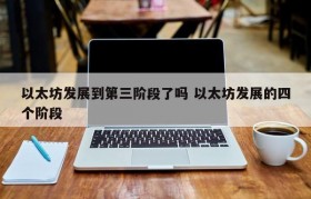 以太坊发展到第三阶段了吗 以太坊发展的四个阶段