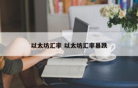 以太坊汇率 以太坊汇率暴跌