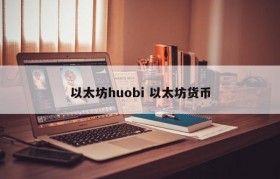 以太坊huobi 以太坊货币
