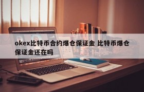 okex比特币合约爆仓保证金 比特币爆仓保证金还在吗