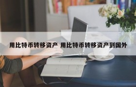 用比特币转移资产 用比特币转移资产到国外