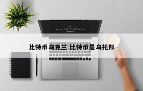 比特币乌克兰 比特币是乌托邦