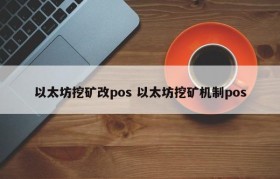 以太坊挖矿改pos 以太坊挖矿机制pos