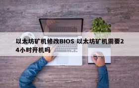 以太坊矿机修改BIOS 以太坊矿机需要24小时开机吗