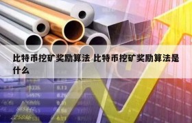 比特币挖矿奖励算法 比特币挖矿奖励算法是什么