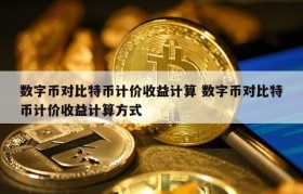 数字币对比特币计价收益计算 数字币对比特币计价收益计算方式