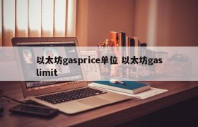 以太坊gasprice单位 以太坊gaslimit