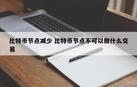 比特币节点减少 比特币节点不可以做什么交易